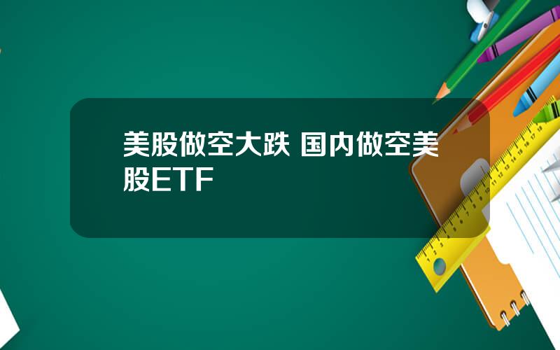 美股做空大跌 国内做空美股ETF